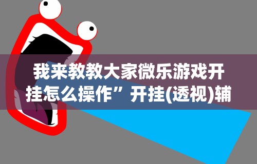 我来教教大家微乐游戏开挂怎么操作”开挂(透视)辅助教程