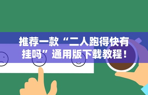 推荐一款“二人跑得快有挂吗”通用版下载教程！