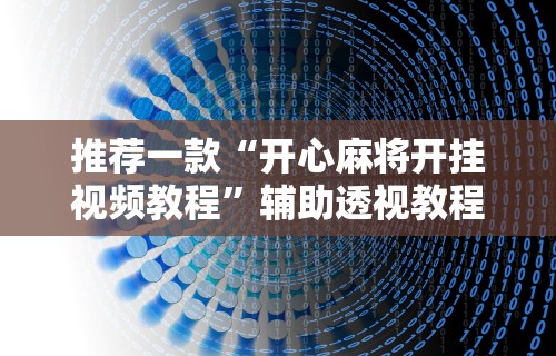 推荐一款“开心麻将开挂视频教程	”辅助透视教程