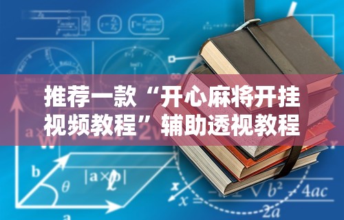 推荐一款“开心麻将开挂视频教程”辅助透视教程
