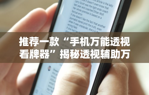 推荐一款“手机万能透视看牌器”揭秘透视辅助万能挂