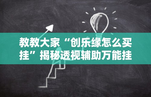 教教大家“创乐缘怎么买挂”揭秘透视辅助万能挂