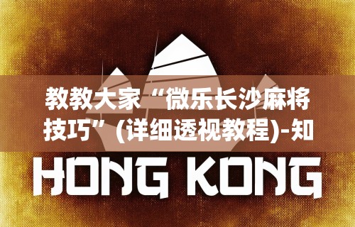 教教大家“微乐长沙麻将技巧”(详细透视教程)-知乎