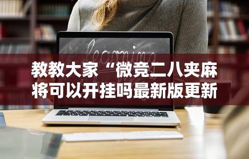 教教大家“微竞二八夹麻将可以开挂吗最新版更新内容	”通用版下载教程！