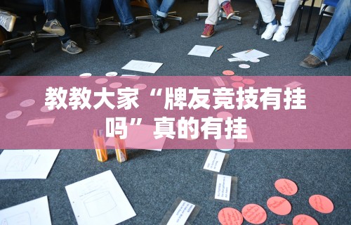 教教大家“牌友竞技有挂吗”真的有挂