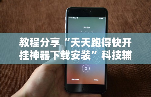 教程分享“天天跑得快开挂神器下载安装”科技辅助神器手机版