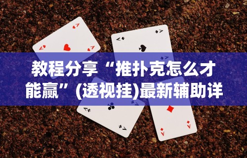 教程分享“推扑克怎么才能赢”(透视挂)最新辅助详细教程