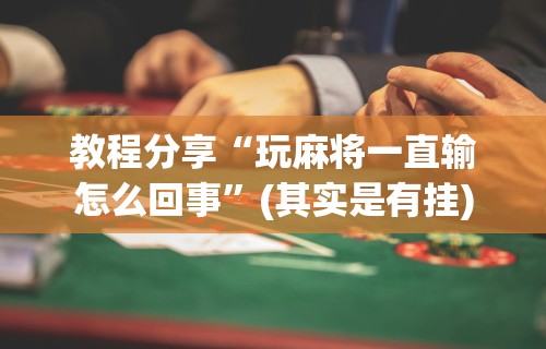 教程分享“玩麻将一直输怎么回事”(其实是有挂)