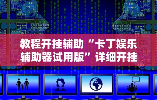 教程开挂辅助“卡丁娱乐辅助器试用版”详细开挂玩法