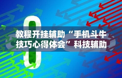 教程开挂辅助“手机斗牛技巧心得体会	”科技辅助神器手机版教程