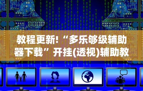 教程更新!“多乐够级辅助器下载	”开挂(透视)辅助教程