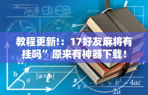 教程更新!：17好友麻将有挂吗	”原来有神器下载！