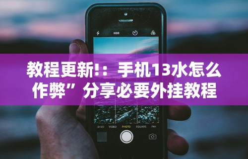 教程更新!：手机13水怎么作弊”分享必要外挂教程