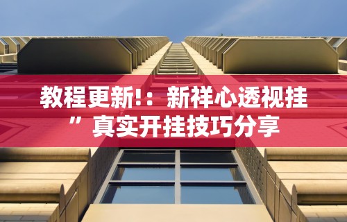 教程更新!：新祥心透视挂	”真实开挂技巧分享
