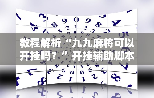 教程解析“九九麻将可以开挂吗？”开挂辅助脚本+详细开挂