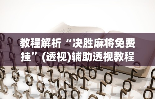 教程解析“决胜麻将免费挂”(透视)辅助透视教程