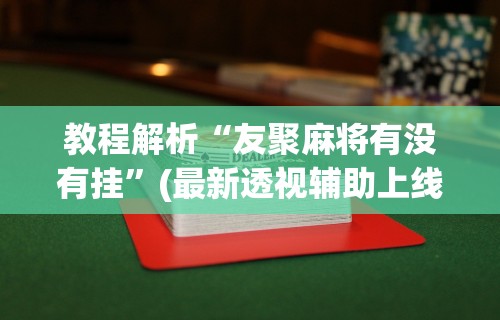 教程解析“友聚麻将有没有挂”(最新透视辅助上线)