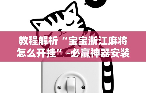 教程解析“宝宝浙江麻将怎么开挂”-必赢神器安装