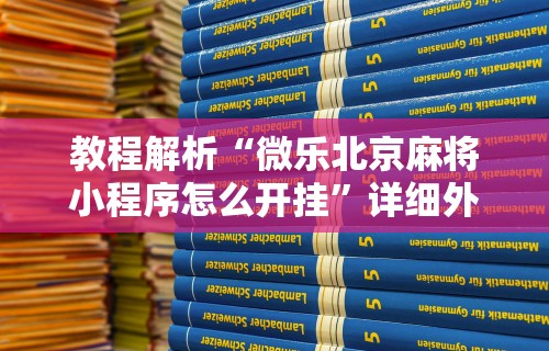 教程解析“微乐北京麻将小程序怎么开挂	”详细外挂安装步骤