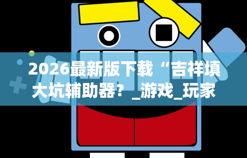 2026最新版下载“吉祥填大坑辅助器？_游戏_玩家_工具
