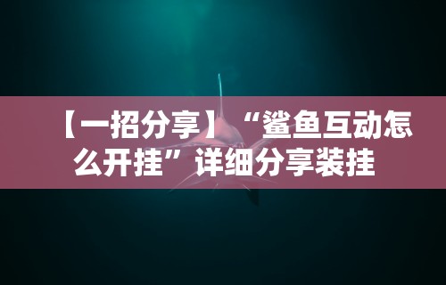 【一招分享】“鲨鱼互动怎么开挂”详细分享装挂