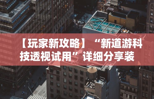 【玩家新攻略】“新道游科技透视试用”详细分享装挂