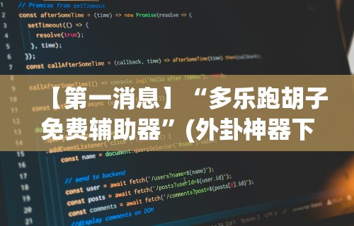 【第一消息】“多乐跑胡子免费辅助器	”(外卦神器下载)