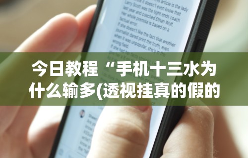 今日教程“手机十三水为什么输多(透视挂真的假的)