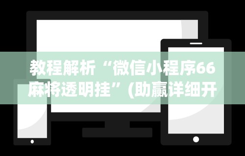 教程解析“微信小程序66麻将透明挂”(助赢详细开挂教程)