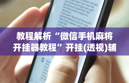 教程解析“微信手机麻将开挂器教程	”开挂(透视)辅助教程
