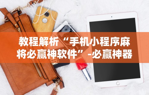 教程解析“手机小程序麻将必赢神软件”-必赢神器安装