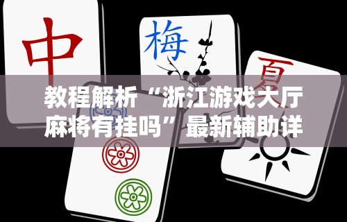 教程解析“浙江游戏大厅麻将有挂吗”最新辅助详细教程