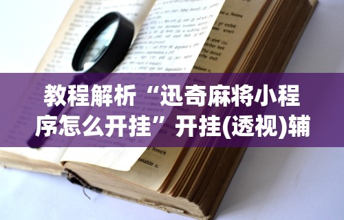 教程解析“迅奇麻将小程序怎么开挂”开挂(透视)辅助教程
