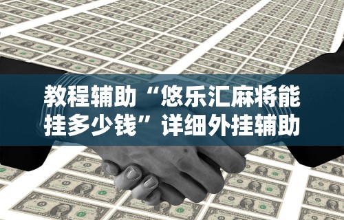 教程辅助“悠乐汇麻将能挂多少钱”详细外挂辅助详细教程