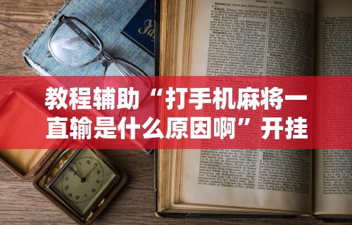 教程辅助“打手机麻将一直输是什么原因啊	”开挂辅助脚本+详细开挂安装教程