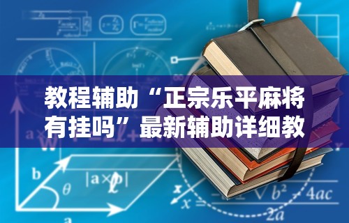 教程辅助“正宗乐平麻将有挂吗	”最新辅助详细教程