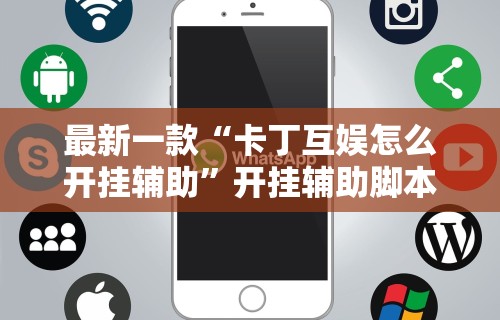 最新一款“卡丁互娱怎么开挂辅助	”开挂辅助脚本+详细开挂