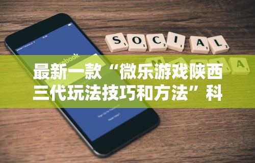 最新一款“微乐游戏陕西三代玩法技巧和方法”科技辅助神器手机版教程