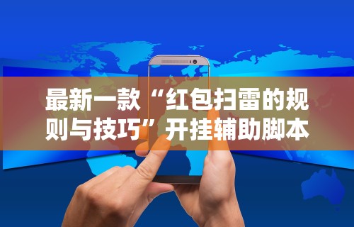 最新一款“红包扫雷的规则与技巧”开挂辅助脚本+详细开挂