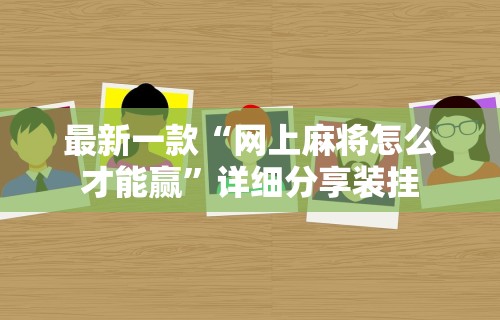最新一款“网上麻将怎么才能赢	”详细分享装挂