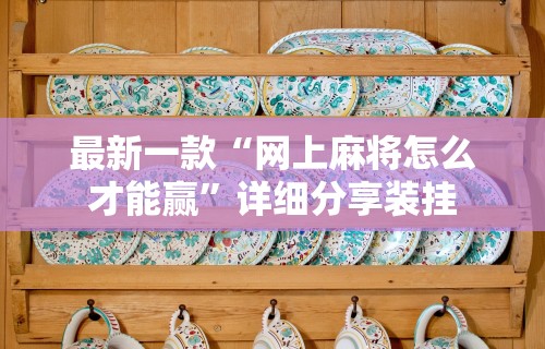 最新一款“网上麻将怎么才能赢”详细分享装挂