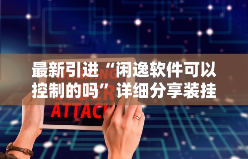最新引进“闲逸软件可以控制的吗”详细分享装挂步骤