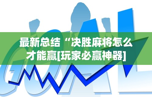 最新总结“决胜麻将怎么才能赢[玩家必赢神器]