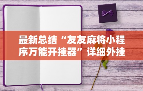 最新总结“友友麻将小程序万能开挂器	”详细外挂辅助详细教程