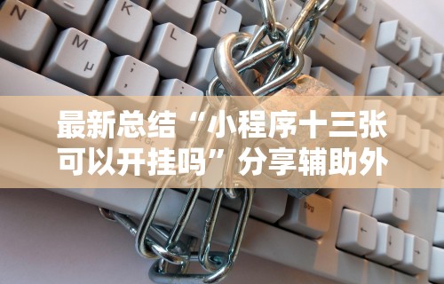 最新总结“小程序十三张可以开挂吗	”分享辅助外挂教程