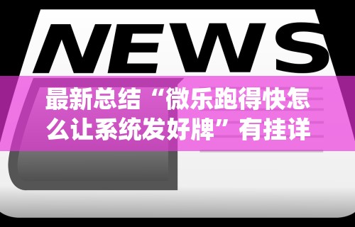 最新总结“微乐跑得快怎么让系统发好牌”有挂详细开挂教程