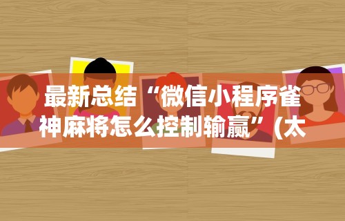 最新总结“微信小程序雀神麻将怎么控制输赢”(太坑了果然有挂)