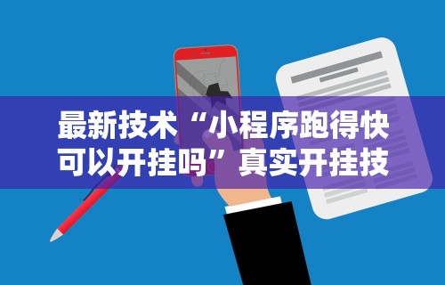 最新技术“小程序跑得快可以开挂吗”真实开挂技巧分享
