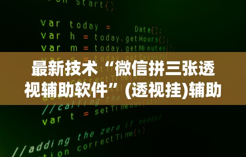 最新技术“微信拼三张透视辅助软件”(透视挂)辅助透视教程