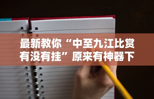 最新教你“中至九江比赏有没有挂”原来有神器下载！